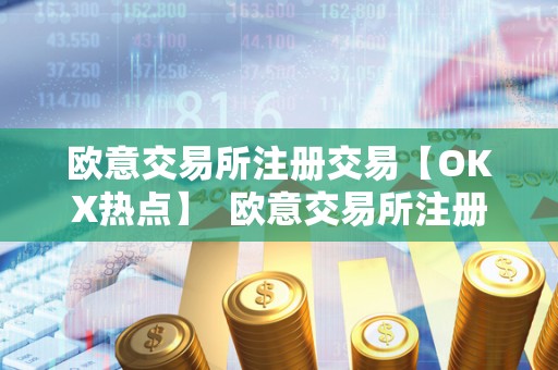 欧意交易所注册交易【OKX热点】 欧意交易所注册交易【OKX热点】及欧意交易所正规吗 欧意交易所注册交易【OKX热点】 欧意交易所注册交易【OKX热点】及欧意交易所正规吗