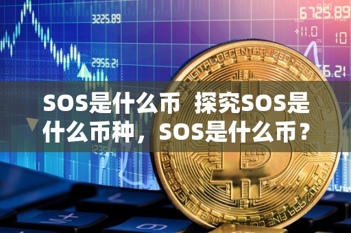 SOS是什么币 探究SOS是什么币种,SOS是什么币? SOS是什么币 探究SOS是什么币种,SOS是什么币?