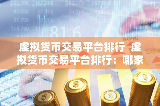 虚拟货币交易平台排行 虚拟货币交易平台排行:哪家平台最受欢迎? 虚拟货币交易平台排行 虚拟货币交易平台排行:哪家平台最受欢迎?