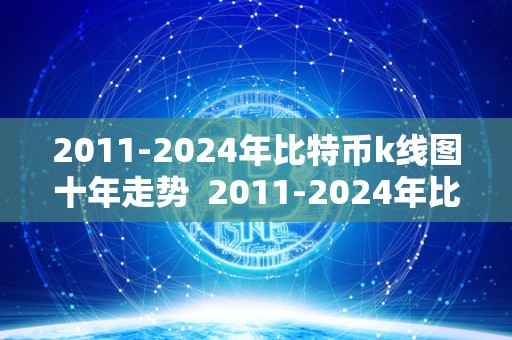 2011-2024年比特币k线图十年走势 2011-2024年比特币K线图十年走势及2021年比特币K线图十年走势一览 2011-2024年比特币k线图十年走势 2011-2024年比特币K线图十年走势及2021年比特币K线图十年走势一览