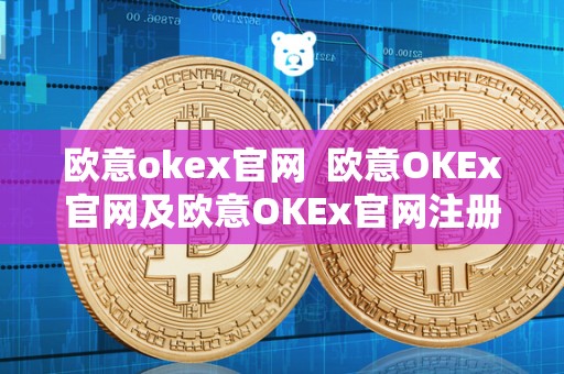 欧意okex官网 欧意OKEx官网及欧意OKEx官网注册 欧意okex官网 欧意OKEx官网及欧意OKEx官网注册