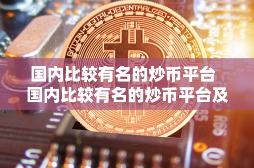**比较有名的炒币平台 **比较有名的炒币平台及**比较有名的炒币平台有哪些 **比较有名的<a href=https://news.bestwheel.com.cn/lbk/654860.html target=_blank class=infotextkey><a href=https://news.bestwheel.com.cn/lbk/654860.html target=_blank class=infotextkey>炒币</a></a>平台 **比较有名的炒币平台及**比较有名的炒币平台有哪些