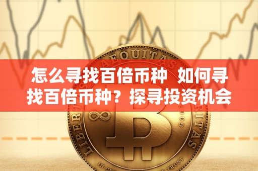 怎么寻找百倍币种 如何寻找百倍币种?探寻投资机会的秘密 怎么寻找百倍币种 如何寻找百倍币种?探寻投资机会的秘密
