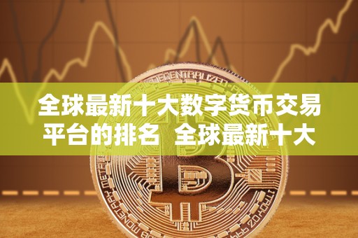 全球**十大数字货币交易平台的排名 全球**十大数字货币交易平台的排名及评价