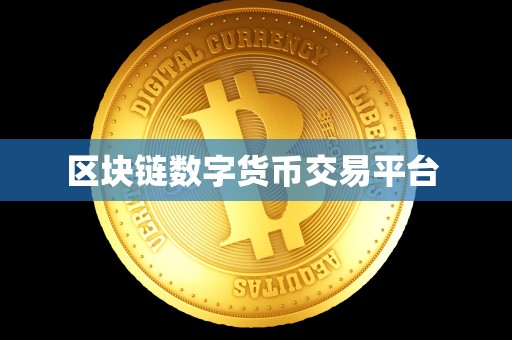 区块链数字货币交易平台 区块链数字货币交易平台