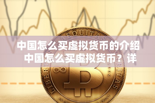 **怎么买虚拟货币的介绍 **怎么买虚拟货币?详细介绍和步骤 **怎么买虚拟货币的介绍 **怎么买虚拟货币?详细介绍和步骤