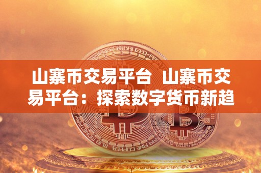 山寨币交易平台 山寨币交易平台：探索数字货币新趋势，挖掘交易机会