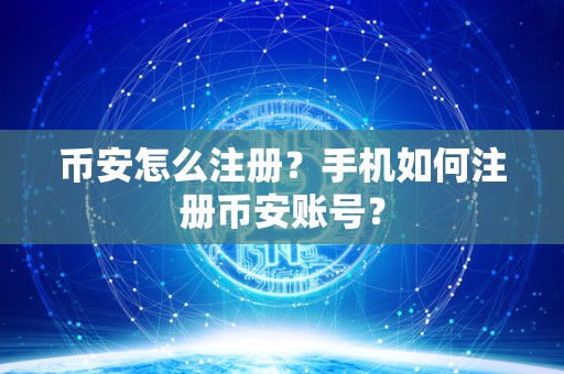 币安怎么注册?手机如何注册币安账号? 币安怎么注册?手机如何注册币安账号?