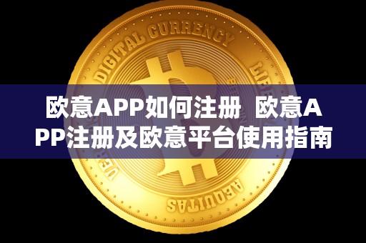欧意APP如何注册 欧意APP注册及欧意平台使用指南 欧意APP如何注册 欧意APP注册及欧意平台使用指南