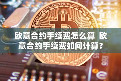 欧意合约手续费怎么算 欧意合约手续费如何计算? 欧意合约手续费怎么算 欧意合约手续费如何计算?