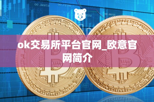 ok交易所平台官网_欧意官网简介 ok交易所平台官网_欧意官网简介