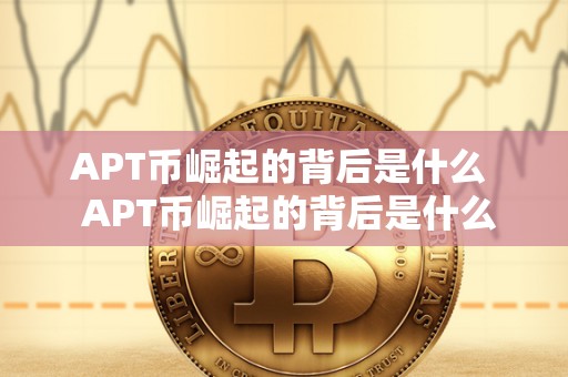 APT币崛起的背后是什么 APT币崛起的背后是什么?APT币前景如何? APT币崛起的背后是什么 APT币崛起的背后是什么?APT币前景如何?