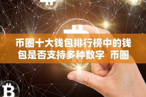 币圈十大钱包排行榜中的钱包是否支持多种数字 币圈十大钱包排行榜中的钱包是否支持多种数字货币及2021币圈十大钱包 币圈十大钱包排行榜中的钱包是否支持多种数字 币圈十大钱包排行榜中的钱包是否支持多种数字货币及2021币圈十大钱包