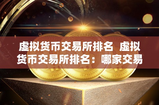 虚拟货币交易所排名 虚拟货币交易所排名:哪家交易所最值得信赖? 虚拟货币交易所排名 虚拟货币交易所排名:哪家交易所最值得信赖?