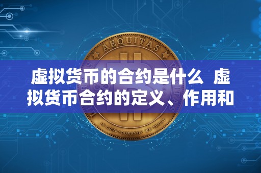 虚拟货币的合约是什么 虚拟货币合约的定义、作用和运作原理
