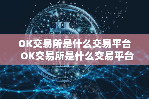 OK交易所是什么交易平台 OK交易所是什么交易平台? OK交易所是什么交易平台 OK交易所是什么交易平台?