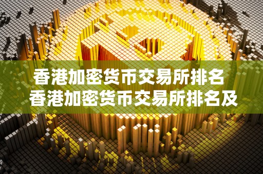 香港加密货币交易所排名 香港加密货币交易所排名及香港加密货币交易所排名前十 香港加密货币交易所排名 香港加密货币交易所排名及香港加密货币交易所排名前十
