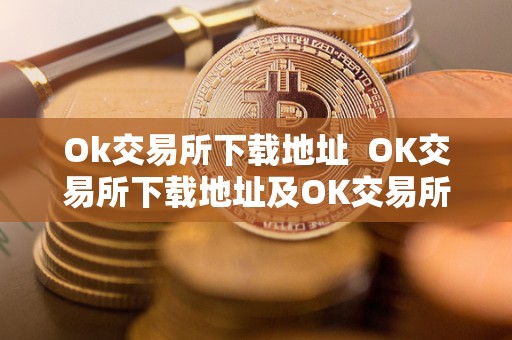Ok交易所下载地址 OK交易所下载地址及OK交易所下载官网 Ok交易所下载地址 OK交易所下载地址及OK交易所下载官网