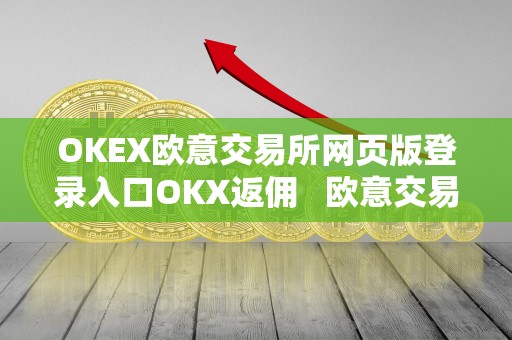 OKEX欧意交易所网页版登录入口OKX返佣 欧意交易所怎么样