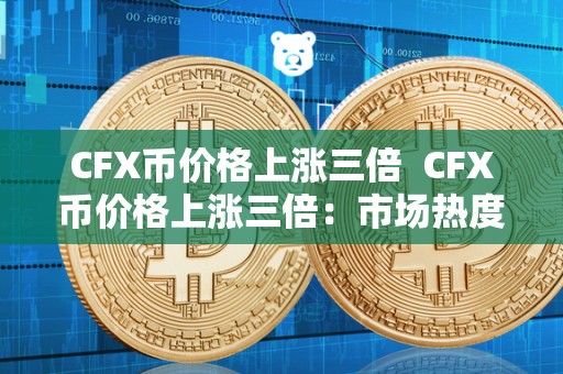 CFX币价格上涨三倍 CFX币价格上涨三倍:市场热度激增,投资者关注度提升 CFX币价格上涨三倍 CFX币价格上涨三倍:市场热度激增,投资者关注度提升