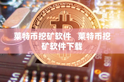 莱特币挖矿软件 莱特币挖矿软件下载