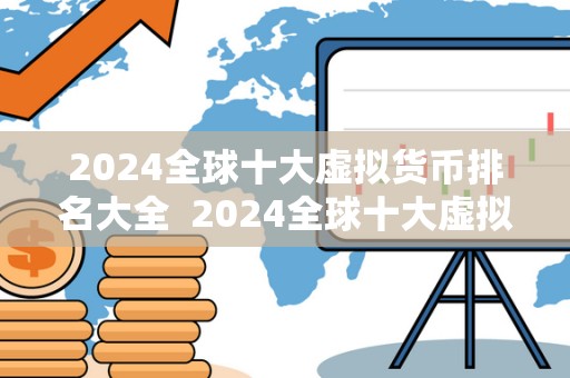 2024全球十大虚拟货币排名大全 2024全球十大虚拟货币排名大全 2024全球十大虚拟货币排名大全 2024全球十大虚拟货币排名大全