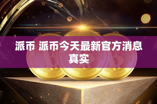 派币 派币今天**官方消息真实 派币 派币今天**官方消息真实