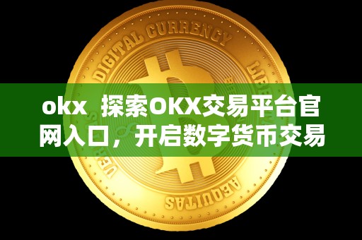 okx 探索OKX交易平台官网入口,开启数字货币交易之旅 okx 探索OKX交易平台官网入口,开启数字货币交易之旅