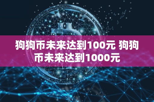 狗狗币未来达到100元 狗狗币未来达到1000元 狗狗币未来达到100元 狗狗币未来达到1000元