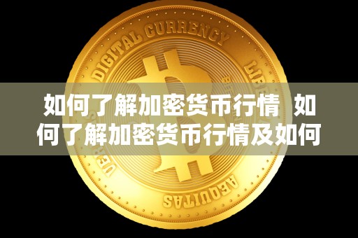 如何了解加密货币行情 如何了解加密货币行情及如何了解加密货币行情情况 如何了解加密货币行情 如何了解加密货币行情及如何了解加密货币行情情况