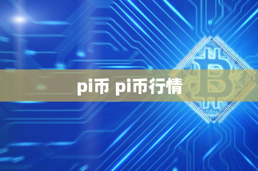 pi币 pi币行情 pi币 pi币行情