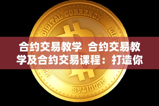 合约交易教学 合约交易教学及合约交易课程:打造你的数字货币交易技能 合约交易教学 合约交易教学及合约交易课程:打造你的数字货币交易技能
