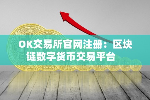 OK交易所官网注册:区块链数字货币交易平台 OK交易所官网注册:区块链数字货币交易平台