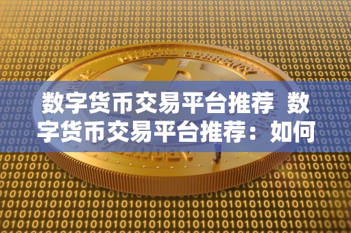 数字货币交易平台推荐 数字货币交易平台推荐：如何选择适合自己的交易平台？