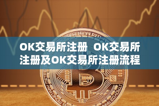 OK交易所注册 OK交易所注册及OK交易所注册流程:详细指南 OK交易所注册 OK交易所注册及OK交易所注册流程:详细指南