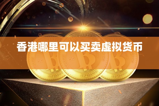 香港哪里可以买卖虚拟货币 