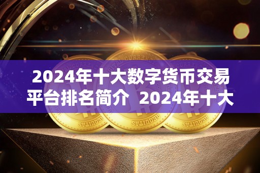 2024年十大数字货币交易平台排名简介 2024年十大数字货币交易平台排名简介 2024年十大数字货币交易平台排名简介 2024年十大数字货币交易平台排名简介