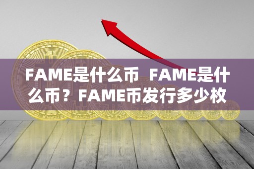 FAME是什么币 FAME是什么币?FAME币发行多少枚? FAME是什么币 FAME是什么币?FAME币发行多少枚?