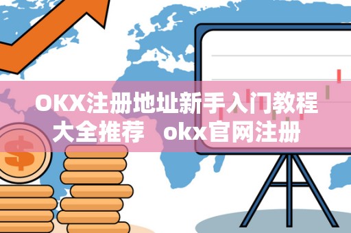 OKX注册地址新手入门教程大全推荐 okx官网注册