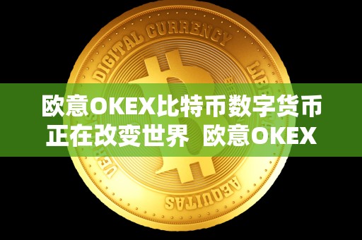 欧意OKEX比特币数字货币正在改变世界 欧意OKEX比特币数字货币正在改变世界 欧意OKEX比特币数字货币正在改变世界 欧意OKEX比特币数字货币正在改变世界