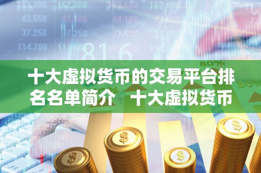十大虚拟货币的交易平台排名名单简介 十大虚拟货币的交易平台排名名单简介 十大虚拟货币的交易平台排名名单简介 十大虚拟货币的交易平台排名名单简介