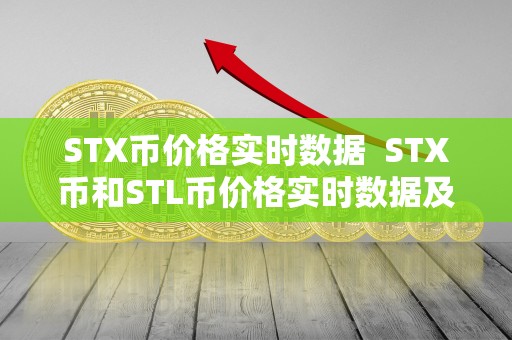 STX币价格实时数据 STX币和STL币价格实时数据及走势分析 STX币价格实时数据 STX币和STL币价格实时数据及走势分析