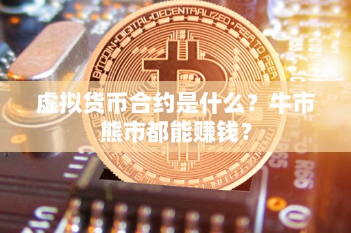 虚拟货币合约是什么?牛市熊市都能赚钱? 虚拟货币合约是什么?牛市熊市都能赚钱?