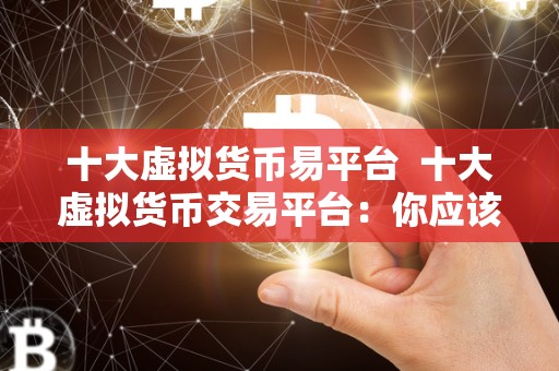 十大虚拟货币易平台 十大虚拟货币交易平台:你应该知道的**选择 十大虚拟货币易平台 十大虚拟货币交易平台:你应该知道的**选择