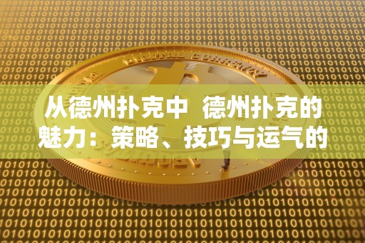 从德州扑克中 德州扑克的魅力:策略、技巧与运气的**结合 从德州扑克中 德州扑克的魅力:策略、技巧与运气的**结合