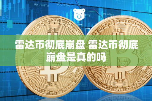 雷达币**崩盘 雷达币**崩盘是真的吗