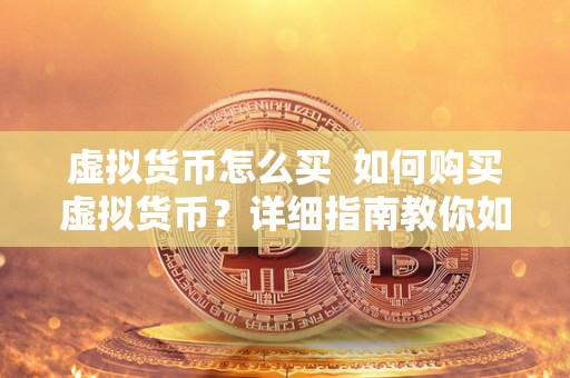 虚拟货币怎么买 如何购买虚拟货币?详细指南教你如何快速入门 虚拟货币怎么买 如何购买虚拟货币?详细指南教你如何快速入门