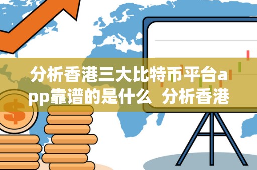 分析香港三**特币平台app靠谱的是什么 分析香港三**特币平台app靠谱的是什么及香港**的比特币交易网站
