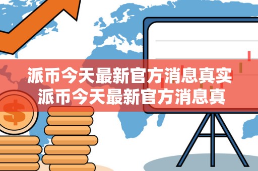 派币今天**官方消息真实 派币今天**官方消息真实派**消息 派币今天**官方消息真实 派币今天**官方消息真实派**消息