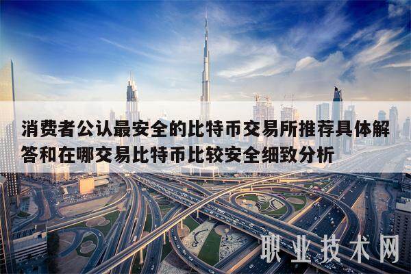 消费者公认最安全的比特币交易所推荐具体解答和在哪交易比特币比较安全细致分析-**张图片-欧意易易下载